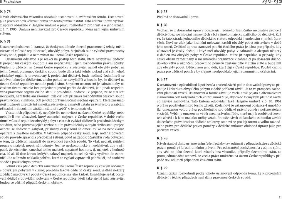 K 74 Ustanovení odstavce 1 stanoví, že český soud bude obecně pravomocný tehdy, měl-li zůstavitel v České republice svůj obvyklý pobyt.