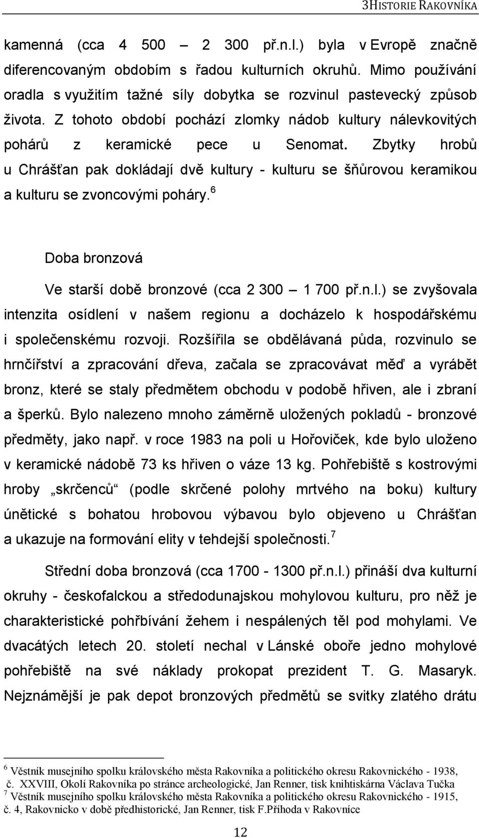 Zbytky hrobů u Chrášťan pak dokládají dvě kultury - kulturu se šňůrovou keramikou a kulturu se zvoncovými poháry. 6 Doba bronzová Ve starší době bronzové (cca 2 300 1 700 př.n.l.) se zvyšovala intenzita osídlení v našem regionu a docházelo k hospodářskému i společenskému rozvoji.