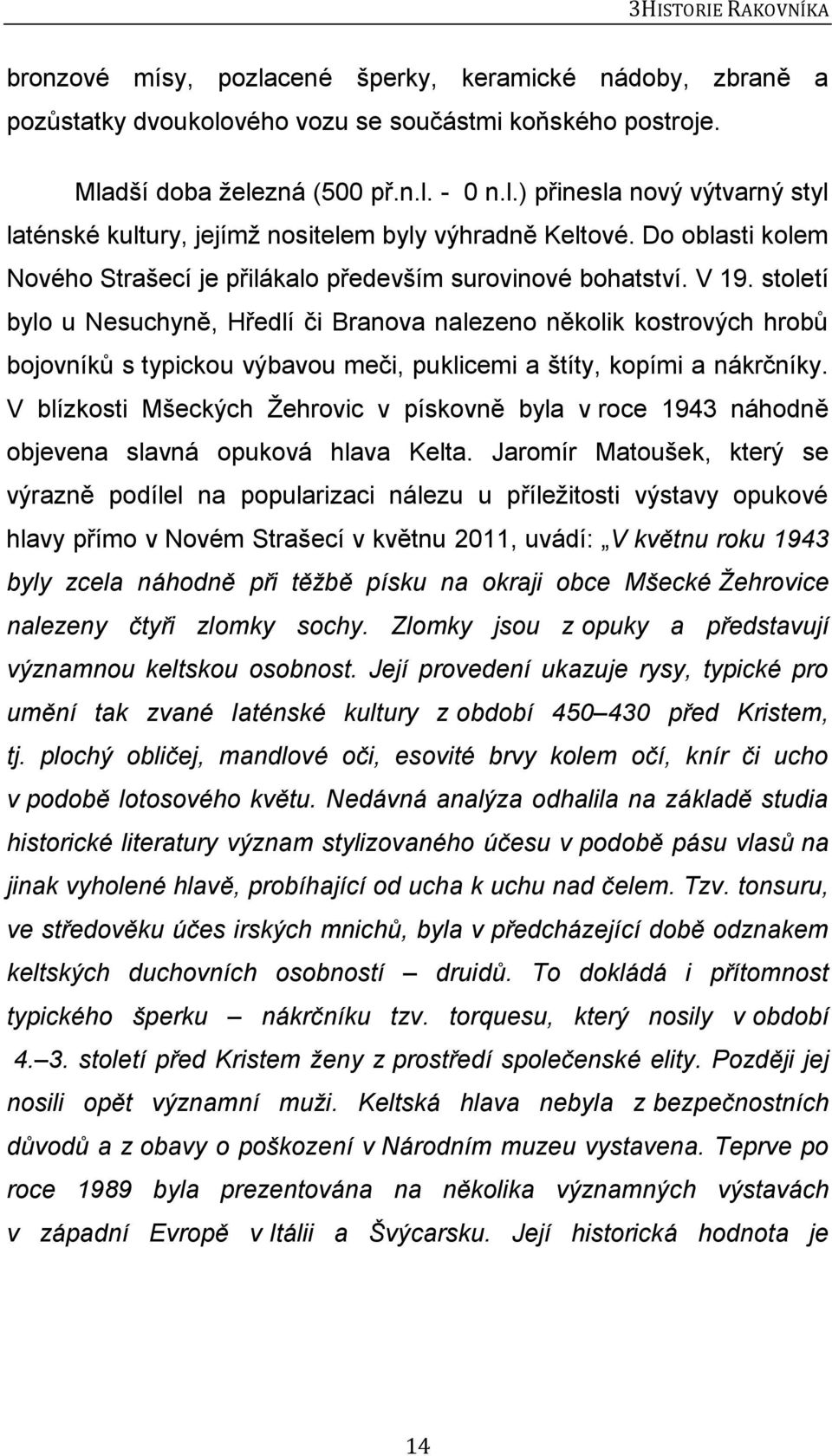 století bylo u Nesuchyně, Hředlí či Branova nalezeno několik kostrových hrobů bojovníků s typickou výbavou meči, puklicemi a štíty, kopími a nákrčníky.