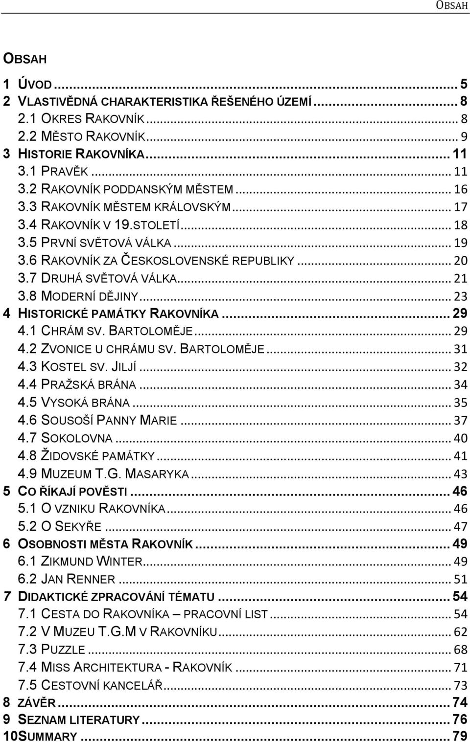 8 MODERNÍ DĚJINY... 23 4 HISTORICKÉ PAMÁTKY RAKOVNÍKA... 29 4.1 CHRÁM SV. BARTOLOMĚJE... 29 4.2 ZVONICE U CHRÁMU SV. BARTOLOMĚJE... 31 4.3 KOSTEL SV. JILJÍ... 32 4.4 PRAŽSKÁ BRÁNA... 34 4.