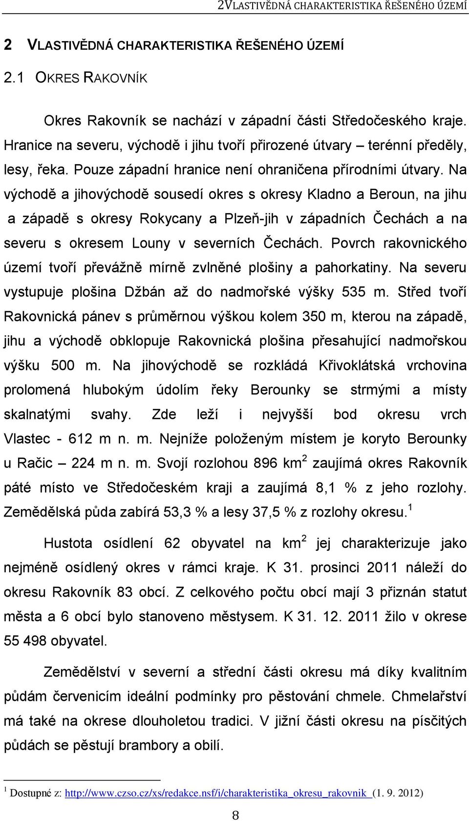 Na východě a jihovýchodě sousedí okres s okresy Kladno a Beroun, na jihu a západě s okresy Rokycany a Plzeň-jih v západních Čechách a na severu s okresem Louny v severních Čechách.