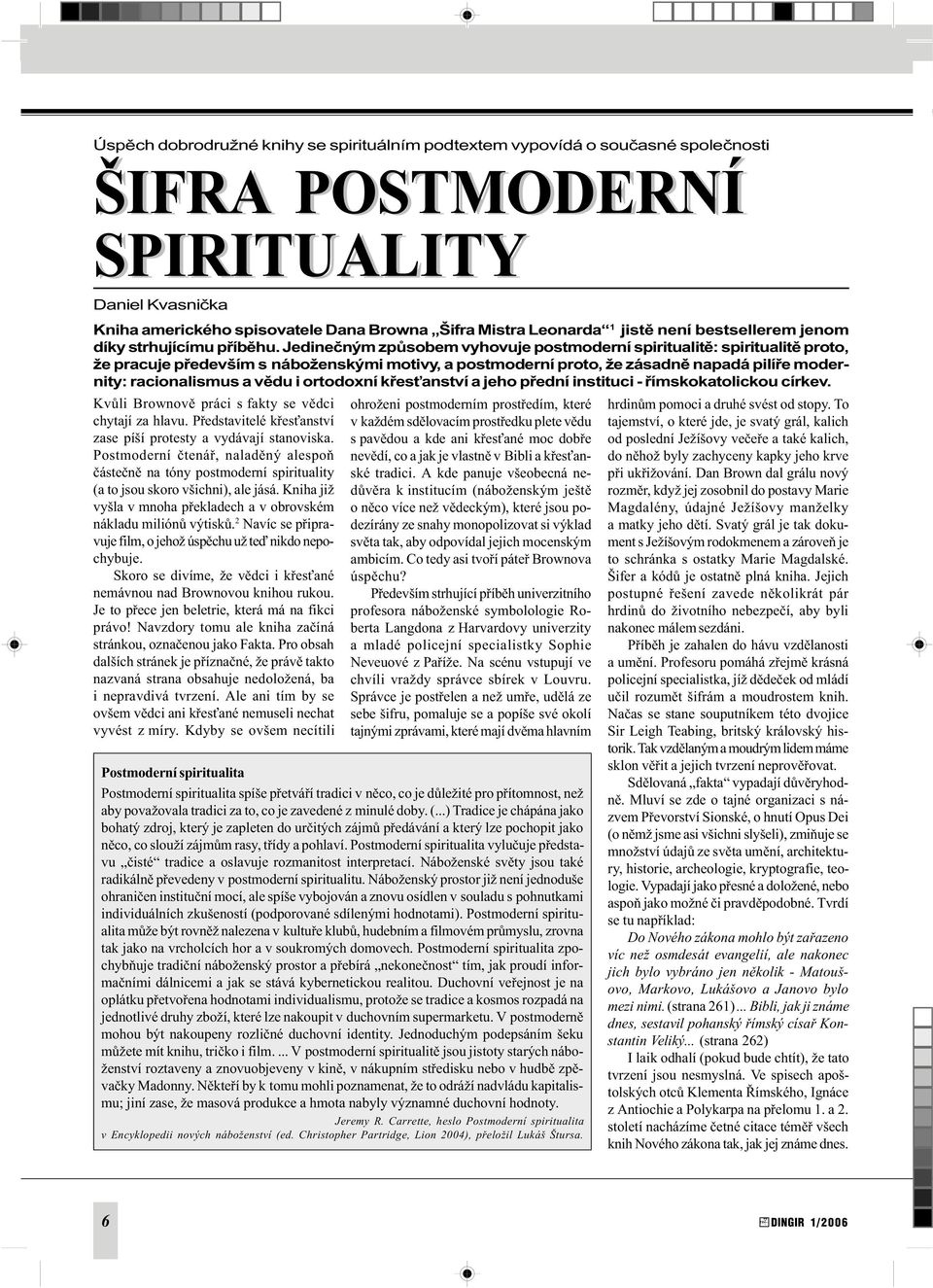 Jedineèným zpùsobem vyhovuje postmoderní spiritualitì: spiritualitì proto, že pracuje pøedevším s náboženskými motivy, a postmoderní proto, že zásadnì napadá pilíøe modernity: racionalismus a vìdu i