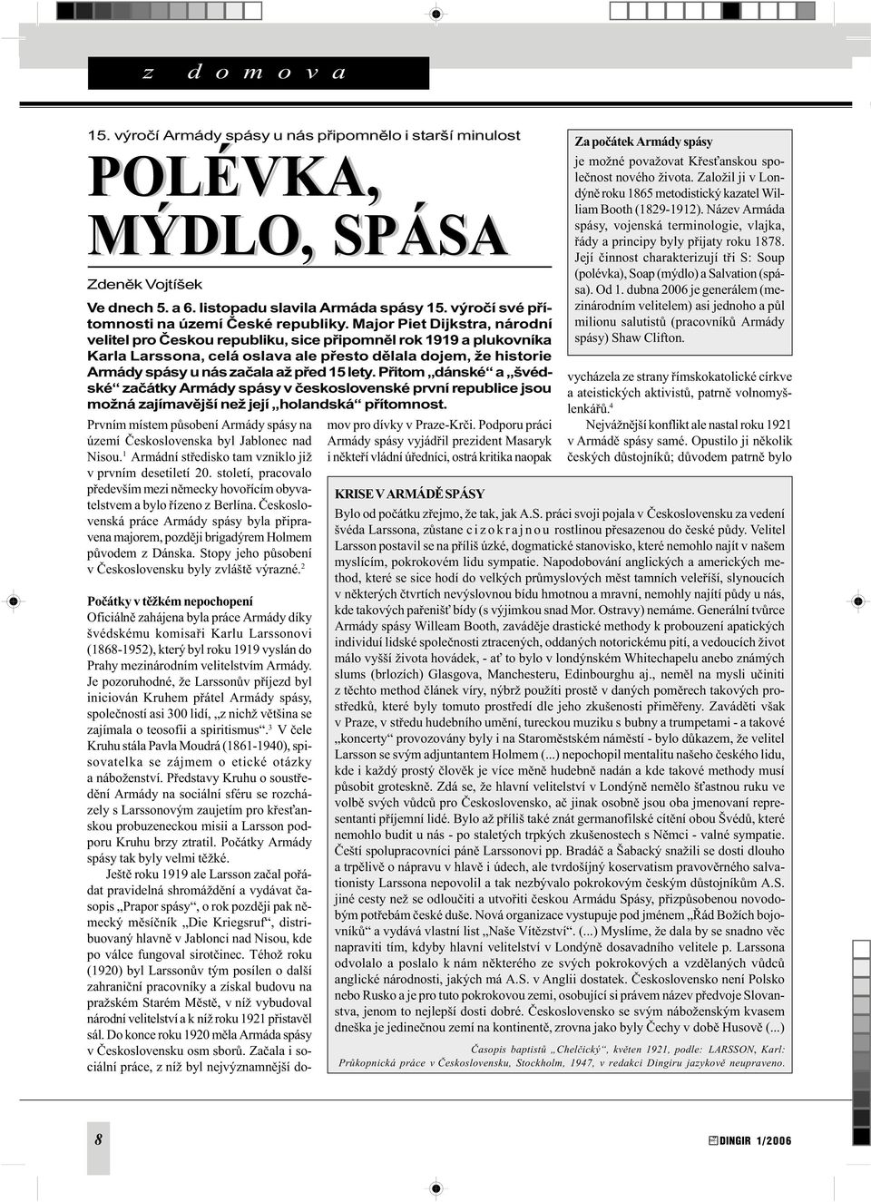 Major Piet Dijkstra, národní velitel pro Èeskou republiku, sice pøipomnìl rok 1919 a plukovníka Karla Larssona, celá oslava ale pøesto dìlala dojem, že historie Armády spásy u nás zaèala až pøed 15