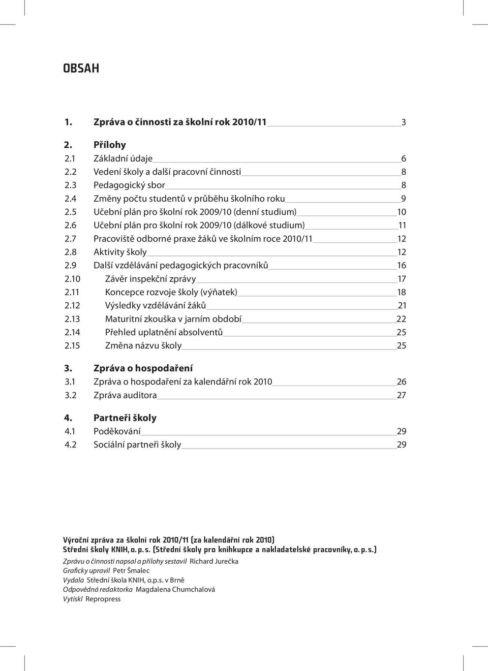 7 Pracoviště odborné praxe žáků ve školním roce 2010/11 12 2.8 Aktivity školy 12 2.9 Další vzdělávání pedagogických pracovníků 16 2.10 Závěr inspekční zprávy 17 2.