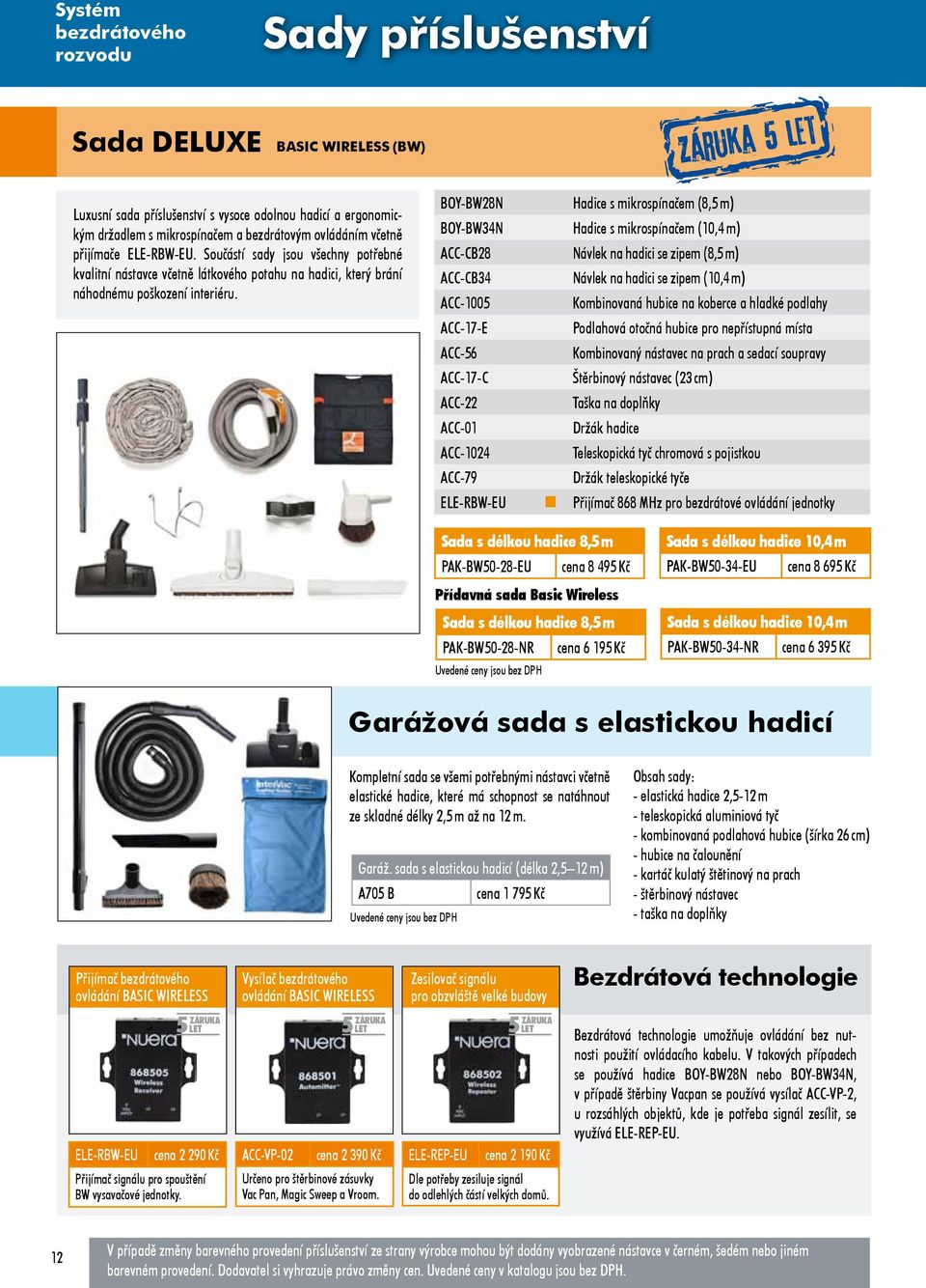 BOY-BW28N Hadice s mikrospínačem (8,5 m) BOY-BW34N Hadice s mikrospínačem (10,4 m) ACC-CB28 Návlek na hadici se zipem (8,5 m) ACC-CB34 Návlek na hadici se zipem (10,4 m) ACC-1005 Kombinovaná hubice