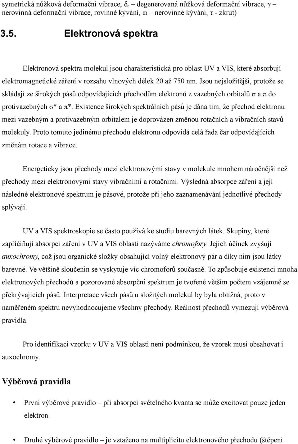 Jsou nejsložitější, protože se skládají ze širokých pásů odpovídajících přechodům elektronů z vazebných orbitalů σ a π do protivazebných σ* a π*.