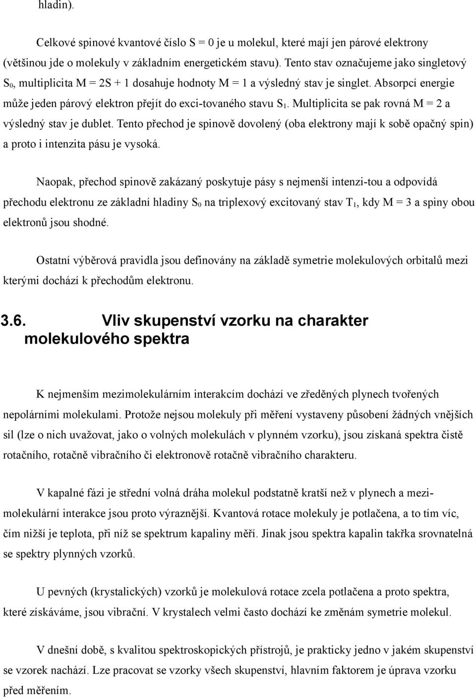 Multiplicita se pak rovná M = 2 a výsledný stav je dublet. Tento přechod je spinově dovolený (oba elektrony mají k sobě opačný spin) a proto i intenzita pásu je vysoká.