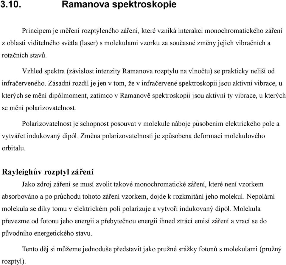 Zásadní rozdíl je jen v tom, že v infračervené spektroskopii jsou aktivní vibrace, u kterých se mění dipólmoment, zatímco v Ramanově spektroskopii jsou aktivní ty vibrace, u kterých se mění