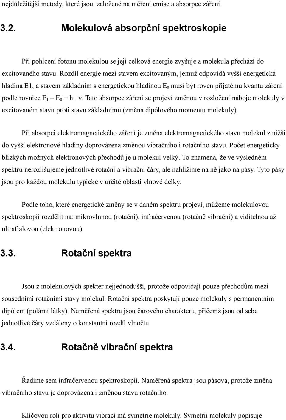 Rozdíl energie mezi stavem excitovaným, jemuž odpovídá vyšší energetická hladina E1, a stavem základním s energetickou hladinou E 0 musí být roven přijatému kvantu záření podle rovnice E 1 E 0 = h. ν.