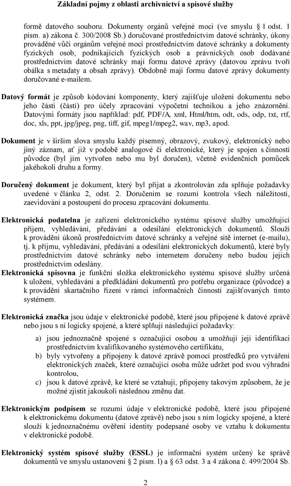 dodávané prostřednictvím datové schránky mají formu datové zprávy (datovou zprávu tvoří obálka s metadaty a obsah zprávy). Obdobně mají formu datové zprávy dokumenty doručované e-mailem.