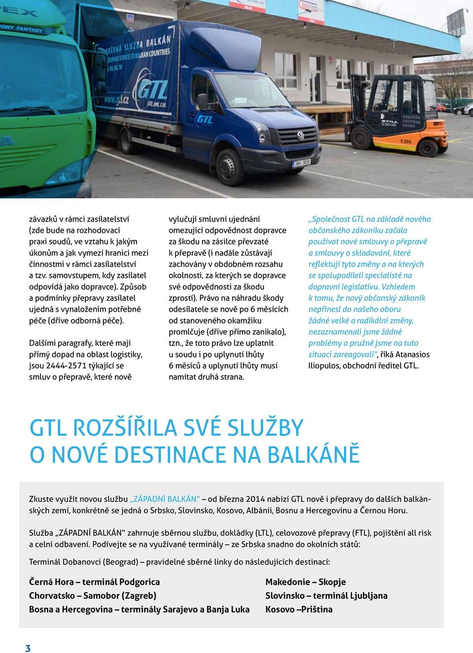 Dalšími paragrafy, které mají přímý dopad na oblast logistiky, jsou 2444-2571 týkající se smluv o přepravě, které nově vylučují smluvní ujednání omezující odpovědnost dopravce za škodu na zásilce