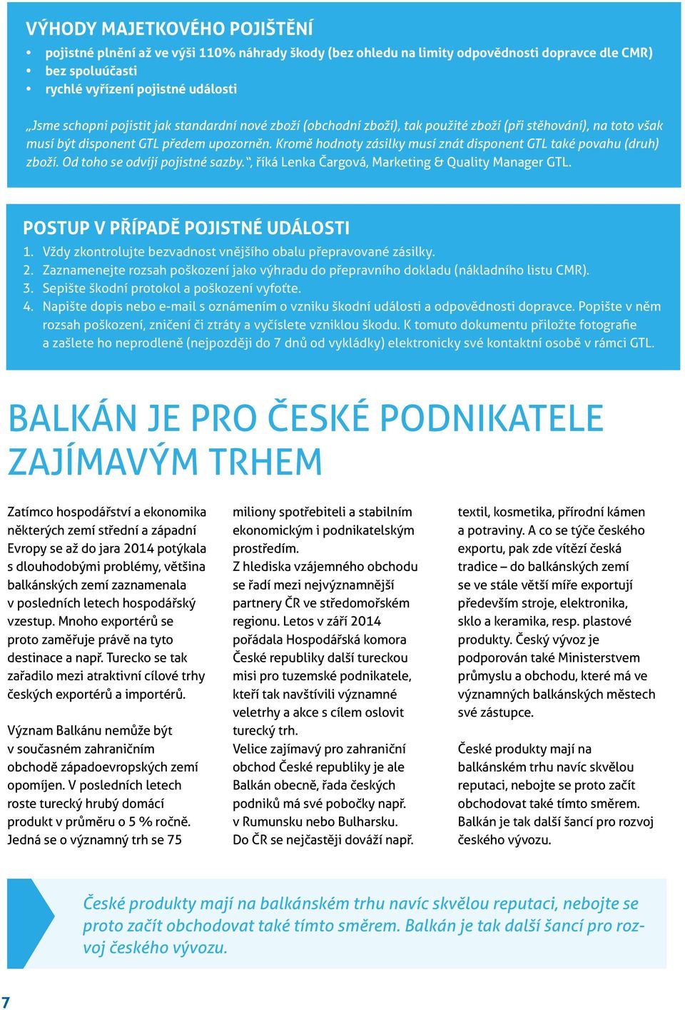 Kromě hodnoty zásilky musí znát disponent GTL také povahu (druh) zboží. Od toho se odvíjí pojistné sazby., říká Lenka Čargová, Marketing & Quality Manager GTL. POSTUP V PŘÍPADĚ POJISTNÉ UDÁLOSTI 1.