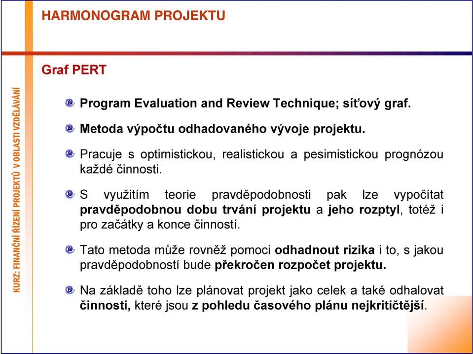 S využitím teorie pravděpodobnosti pak lze vypočítat pravděpodobnou dobu trvání projektu a jeho rozptyl, totéž i pro začátky a konce činností.