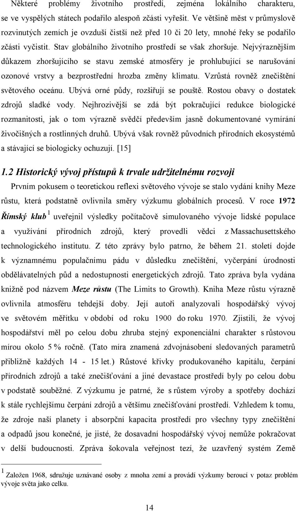 Nejvýraznějším důkazem zhoršujícího se stavu zemské atmosféry je prohlubující se narušování ozonové vrstvy a bezprostřední hrozba změny klimatu. Vzrůstá rovněž znečištění světového oceánu.