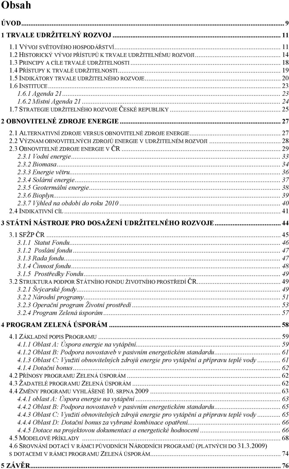 7 STRATEGIE UDRŽITELNÉHO ROZVOJE ČESKÉ REPUBLIKY... 25 2 OBNOVITELNÉ ZDROJE ENERGIE... 27 2.1 ALTERNATIVNÍ ZDROJE VERSUS OBNOVITELNÉ ZDROJE ENERGIE... 27 2.2 VÝZNAM OBNOVITELNÝCH ZDROJŮ ENERGIE V UDRŽITELNÉM ROZVOJI.