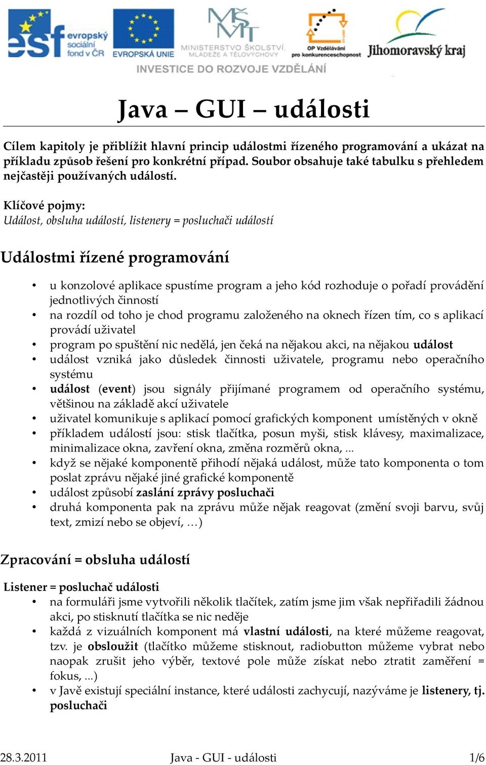 Klíčové pojmy: Událost, obsluha událostí, listenery = posluchači událostí Událostmi řízené programování u konzolové aplikace spustíme program a jeho kód rozhoduje o pořadí provádění jednotlivých