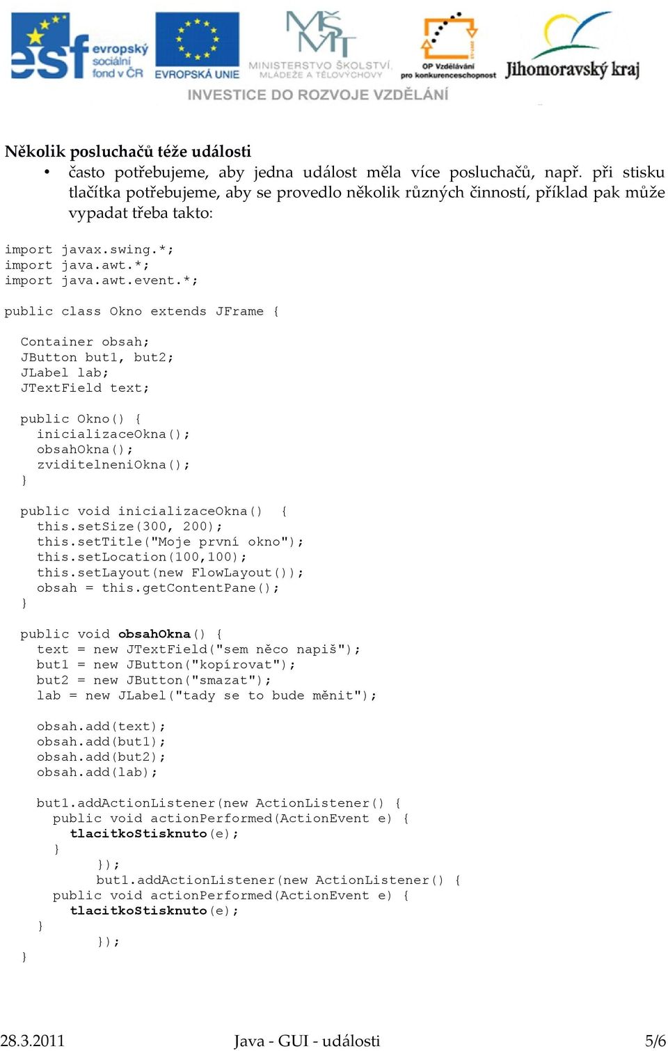 *; public class Okno extends JFrame { Container obsah; JButton but1, but2; JLabel lab; JTextField text; public Okno() { inicializaceokna(); obsahokna(); zviditelneniokna(); public void