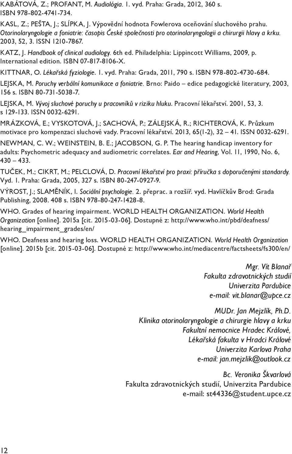 Philadelphia: Lippincott Williams, 2009, p. International edition. ISBN 07-817-8106-X. KITTNAR, O. Lékařská fyziologie. 1. vyd. Praha: Grada, 2011, 790 s. ISBN 978-802-4730-684. LEJSKA, M.