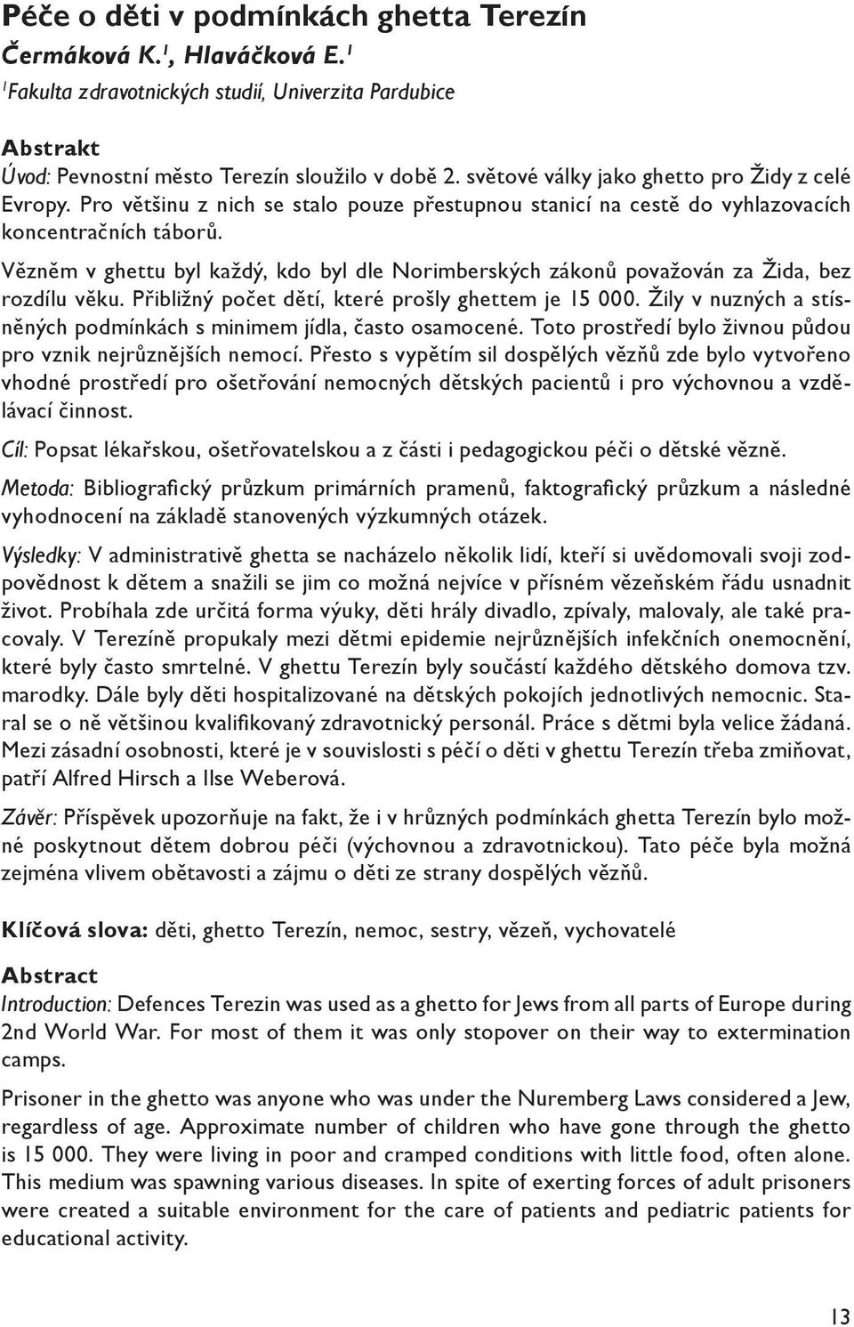 Vězněm v ghettu byl každý, kdo byl dle Norimberských zákonů považován za Žida, bez rozdílu věku. Přibližný počet dětí, které prošly ghettem je 15 000.