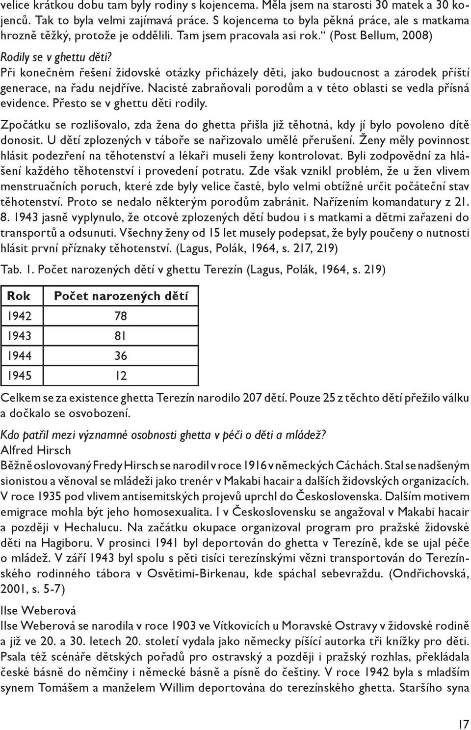 Při konečném řešení židovské otázky přicházely děti, jako budoucnost a zárodek příští generace, na řadu nejdříve. Nacisté zabraňovali porodům a v této oblasti se vedla přísná evidence.