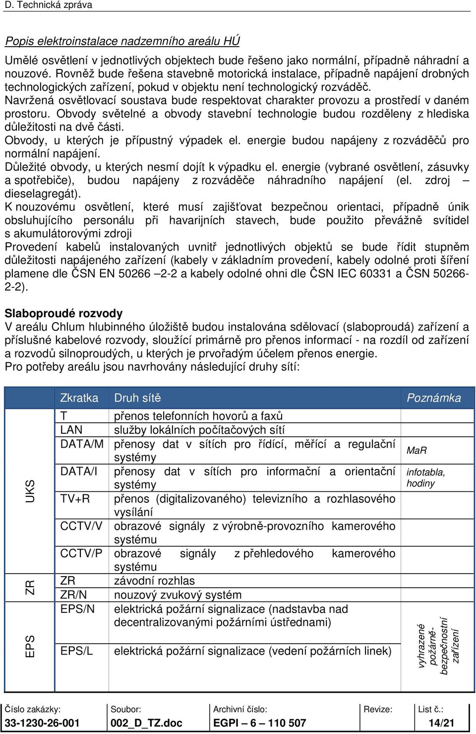 Navržená osvětlovací soustava bude respektovat charakter provozu a prostředí v daném prostoru. Obvody světelné a obvody stavební technologie budou rozděleny z hlediska důležitosti na dvě části.