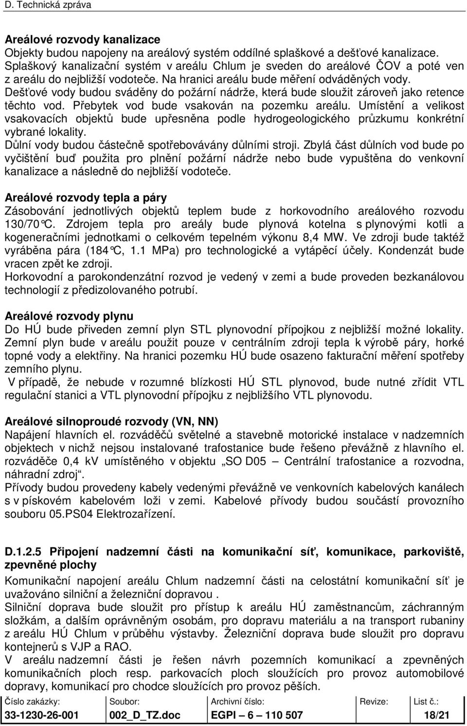 Dešťové vody budou sváděny do požární nádrže, která bude sloužit zároveň jako retence těchto vod. Přebytek vod bude vsakován na pozemku areálu.