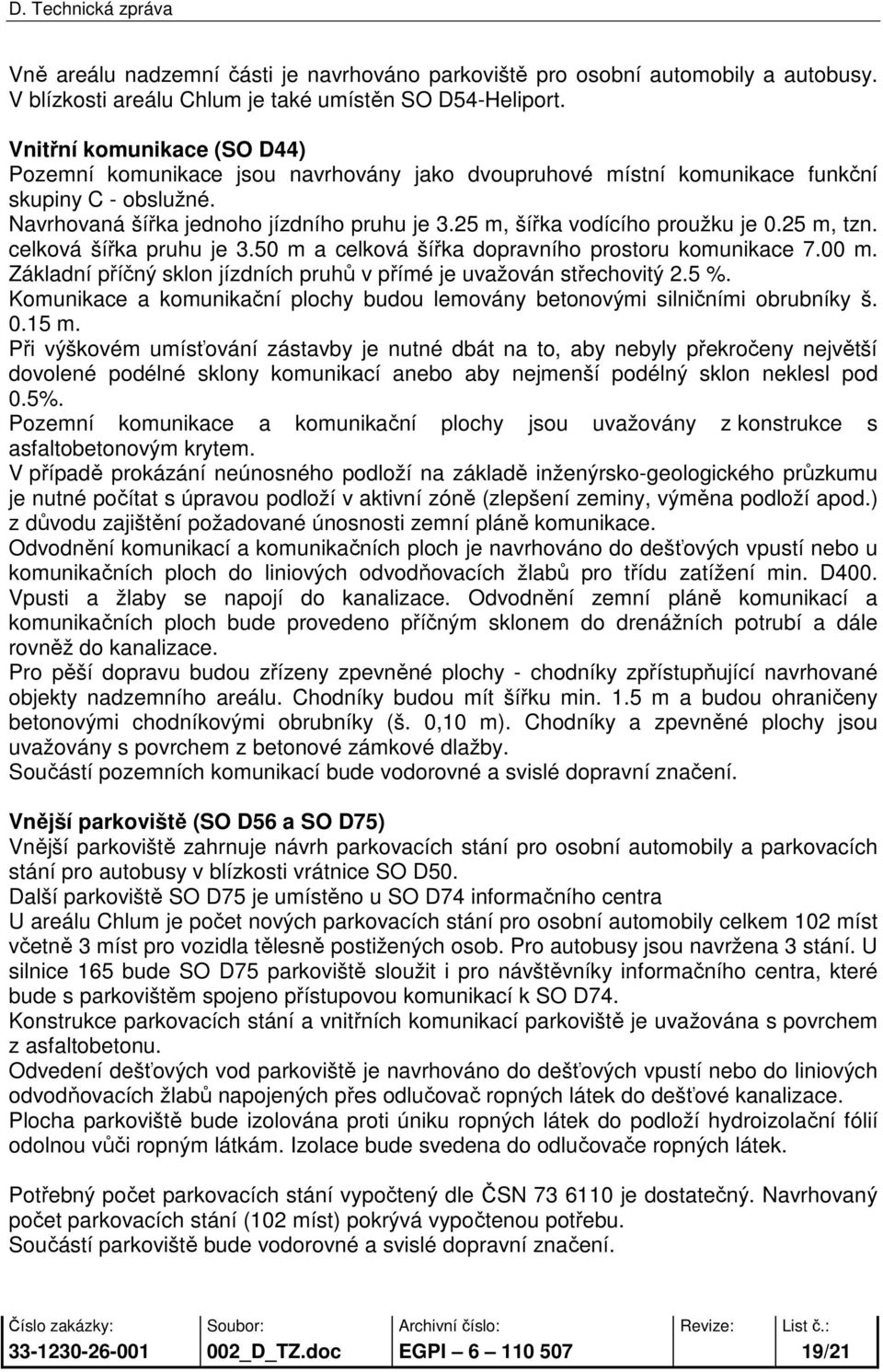 25 m, šířka vodícího proužku je 0.25 m, tzn. celková šířka pruhu je 3.50 m a celková šířka dopravního prostoru komunikace 7.00 m.