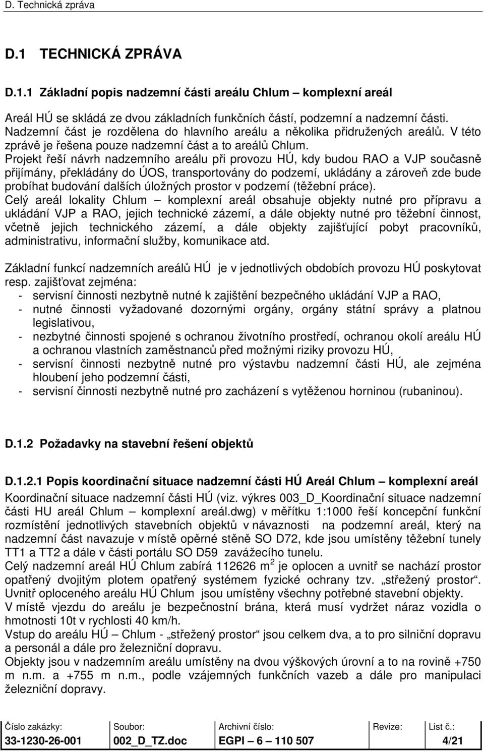 Projekt řeší návrh nadzemního areálu při provozu HÚ, kdy budou RAO a VJP současně přijímány, překládány do ÚOS, transportovány do podzemí, ukládány a zároveň zde bude probíhat budování dalších