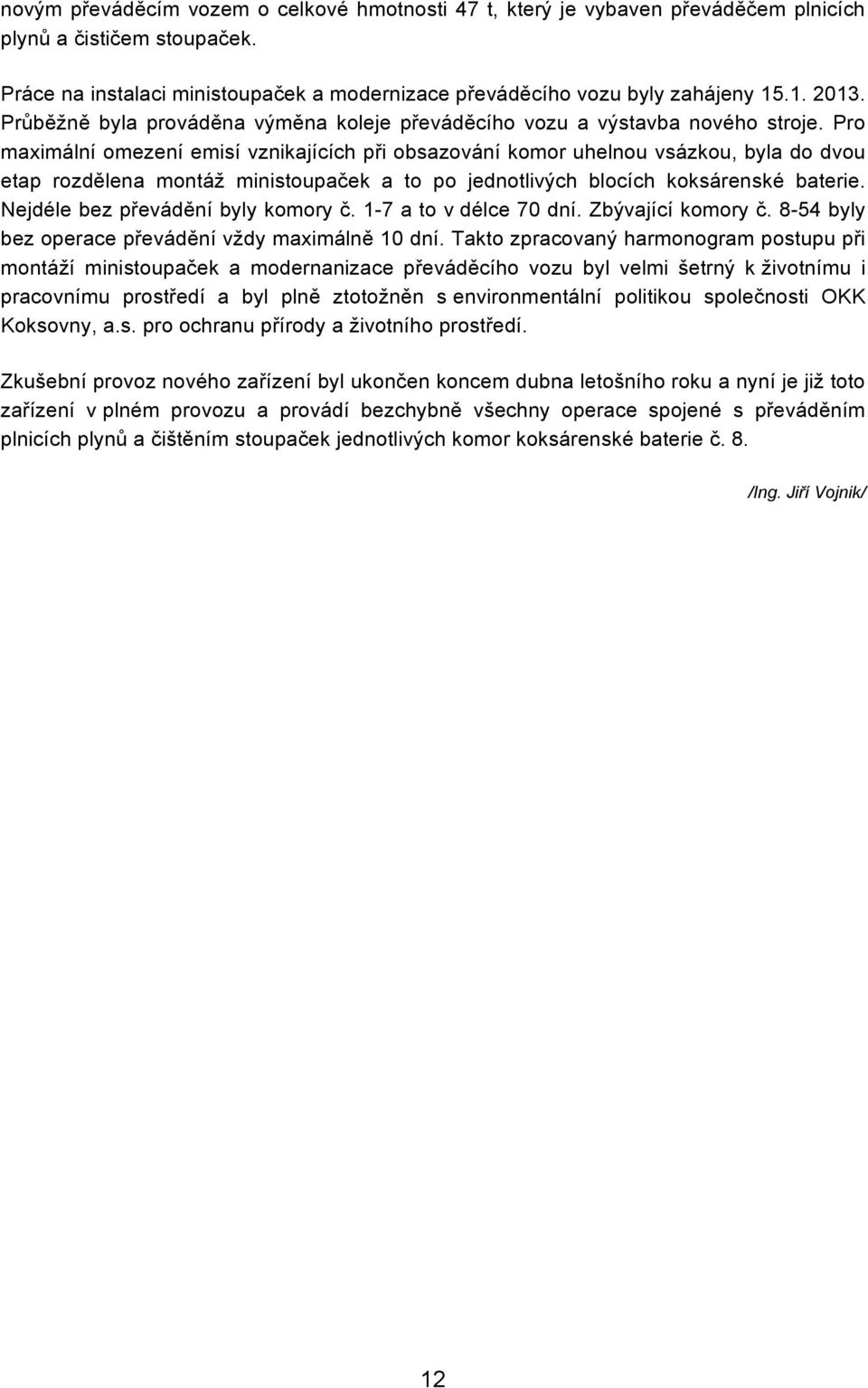 Pro maximální omezení emisí vznikajících při obsazování komor uhelnou vsázkou, byla do dvou etap rozdělena montáž ministoupaček a to po jednotlivých blocích koksárenské baterie.