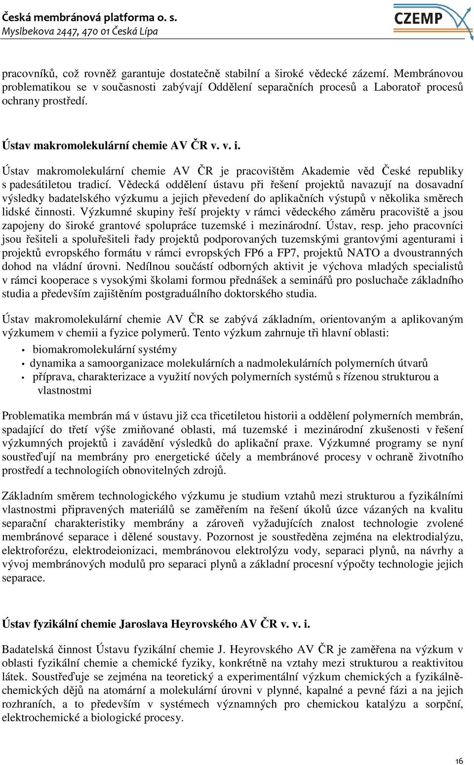 Vědecká oddělení ústavu při řešení projektů navazují na dosavadní výsledky badatelského výzkumu a jejich převedení do aplikačních výstupů v několika směrech lidské činnosti.