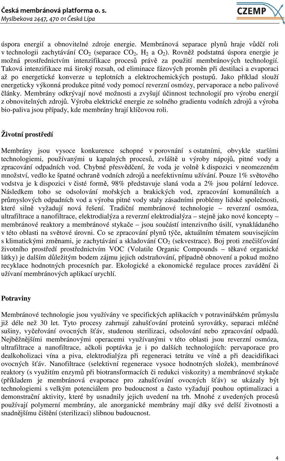 Taková intenzifikace má široký rozsah, od eliminace fázových proměn při destilaci a evaporaci až po energetické konverze u teplotních a elektrochemických postupů.