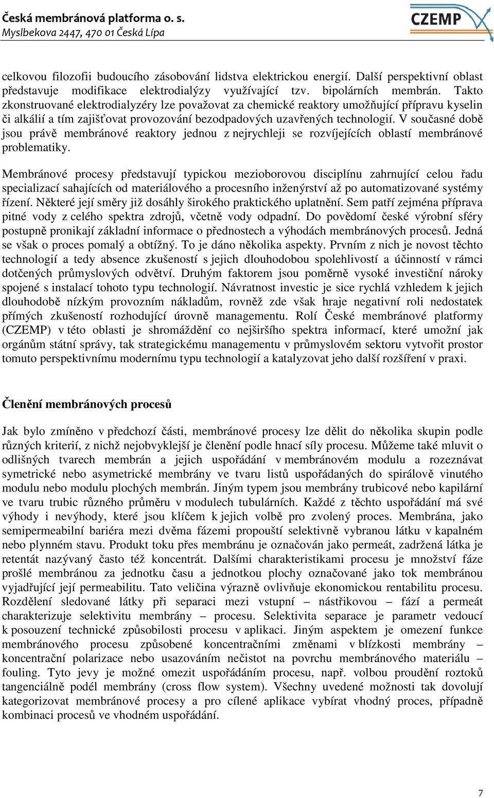 V současné době jsou právě membránové reaktory jednou z nejrychleji se rozvíjejících oblastí membránové problematiky.