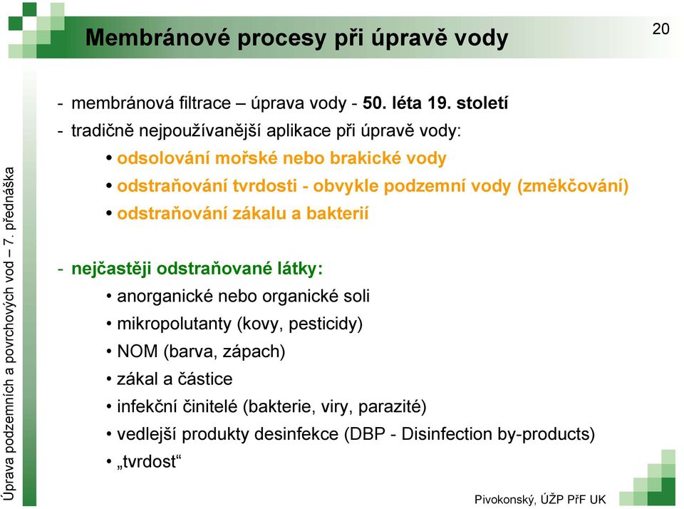 podzemní vody (změkčování) odstraňování zákalu a bakterií - nejčastěji odstraňované látky: anorganické nebo organické soli