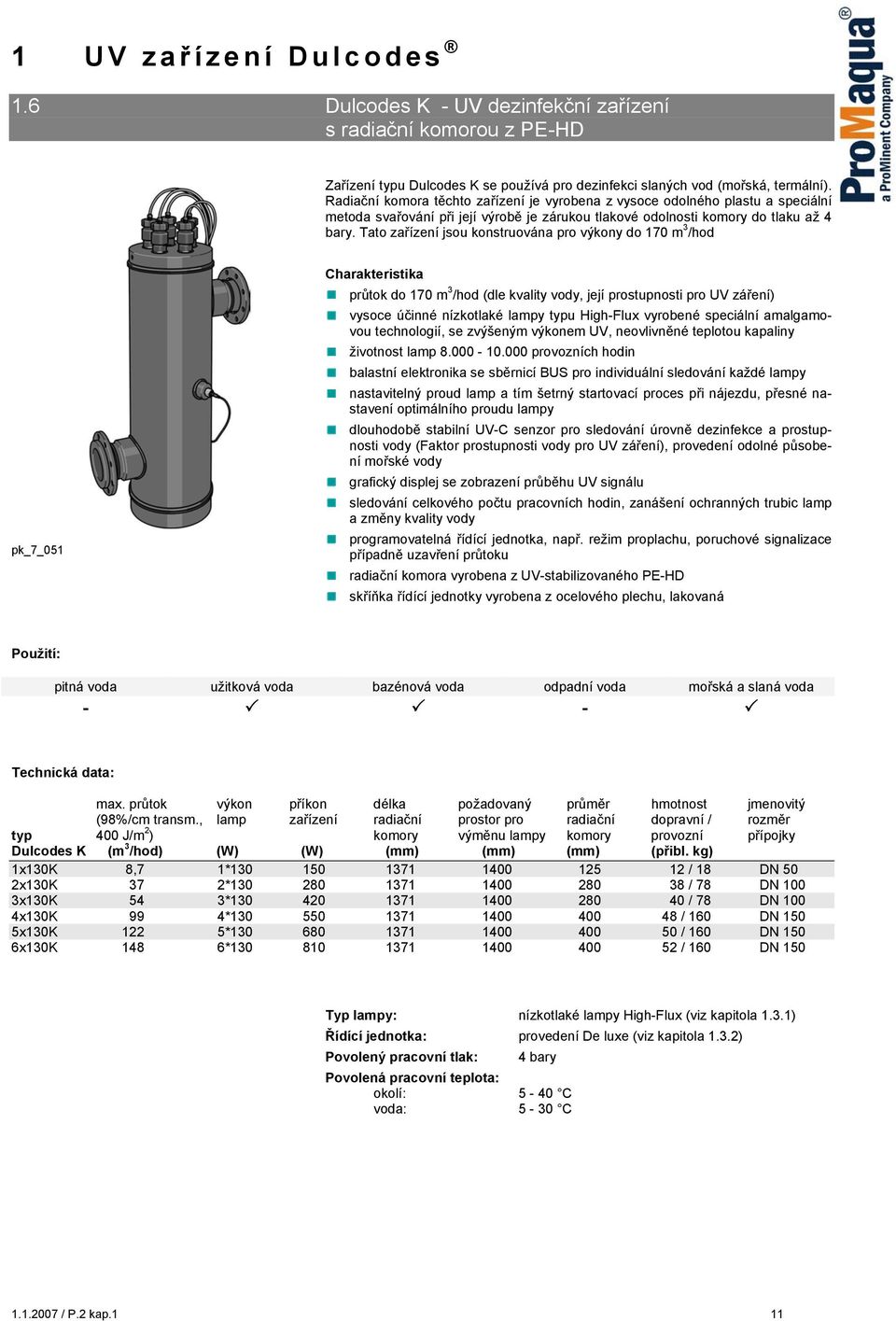 Tato zařízení jsou konstruována pro výkony do 170 m 3 /hod pk_7_051 Charakteristika průtok do 170 m 3 /hod (dle kvality vody, její prostupnosti pro UV záření) vysoce účinné nízkotlaké lampy typu