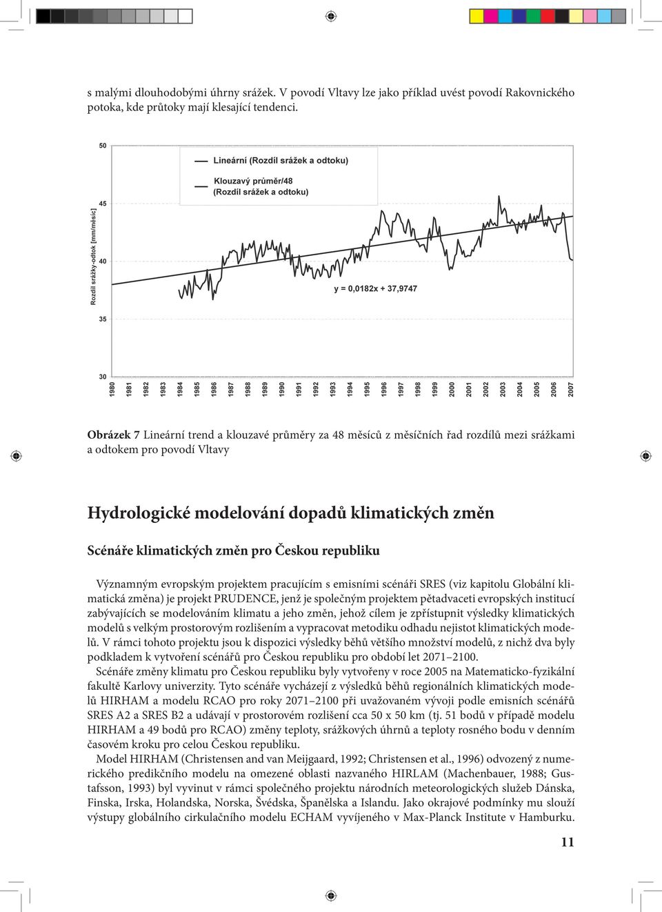 pro Českou republiku Významným evropským projektem pracujícím s emisními scénáři SRES (viz kapitolu Globální klimatická změna) je projekt PRUDENCE, jenž je společným projektem pětadvaceti evropských