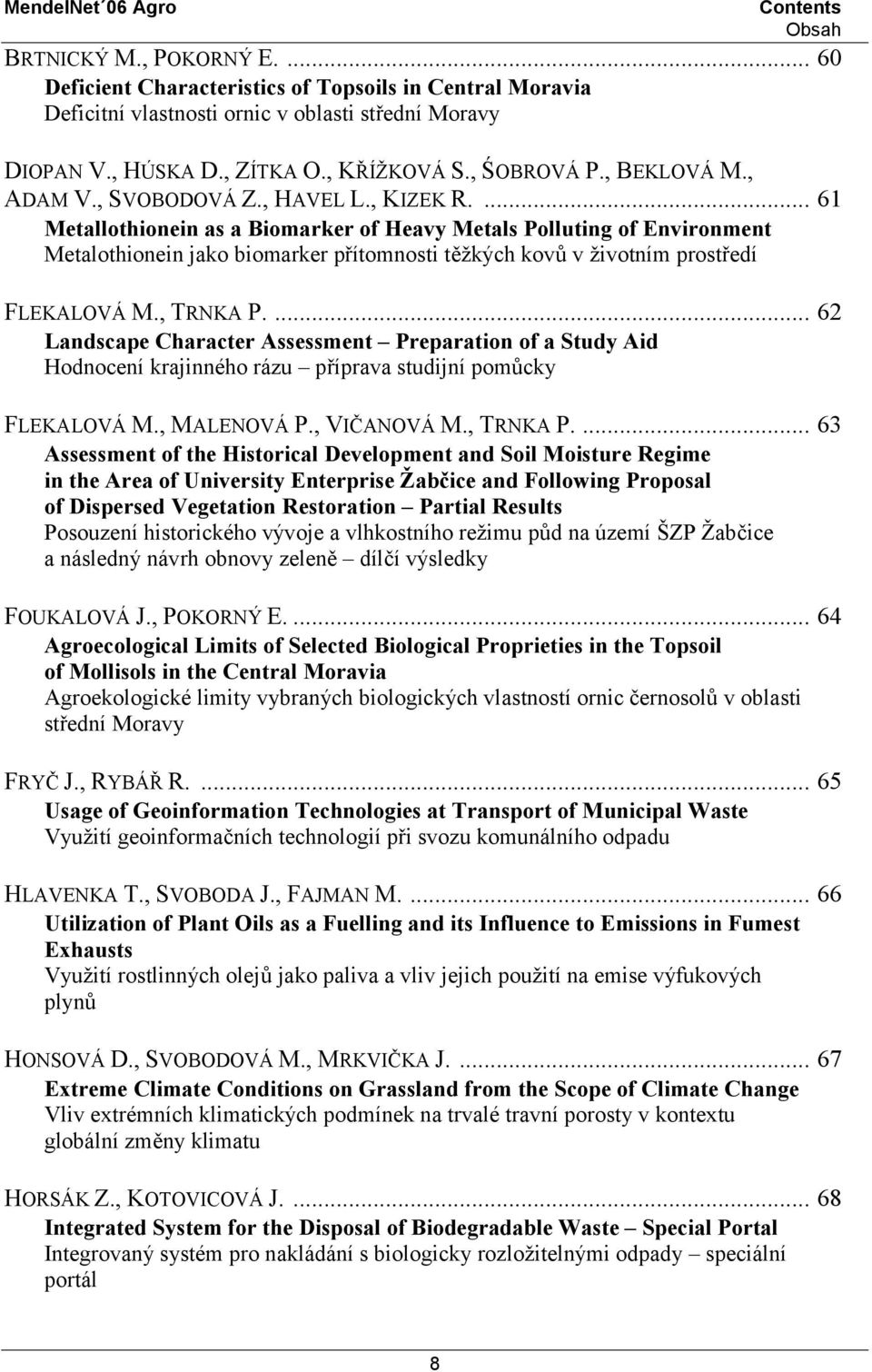 ... 61 Metallothionein as a Biomarker of Heavy Metals Polluting of Environment Metalothionein jako biomarker přítomnosti těžkých kovů v životním prostředí FLEKALOVÁ M., TRNKA P.