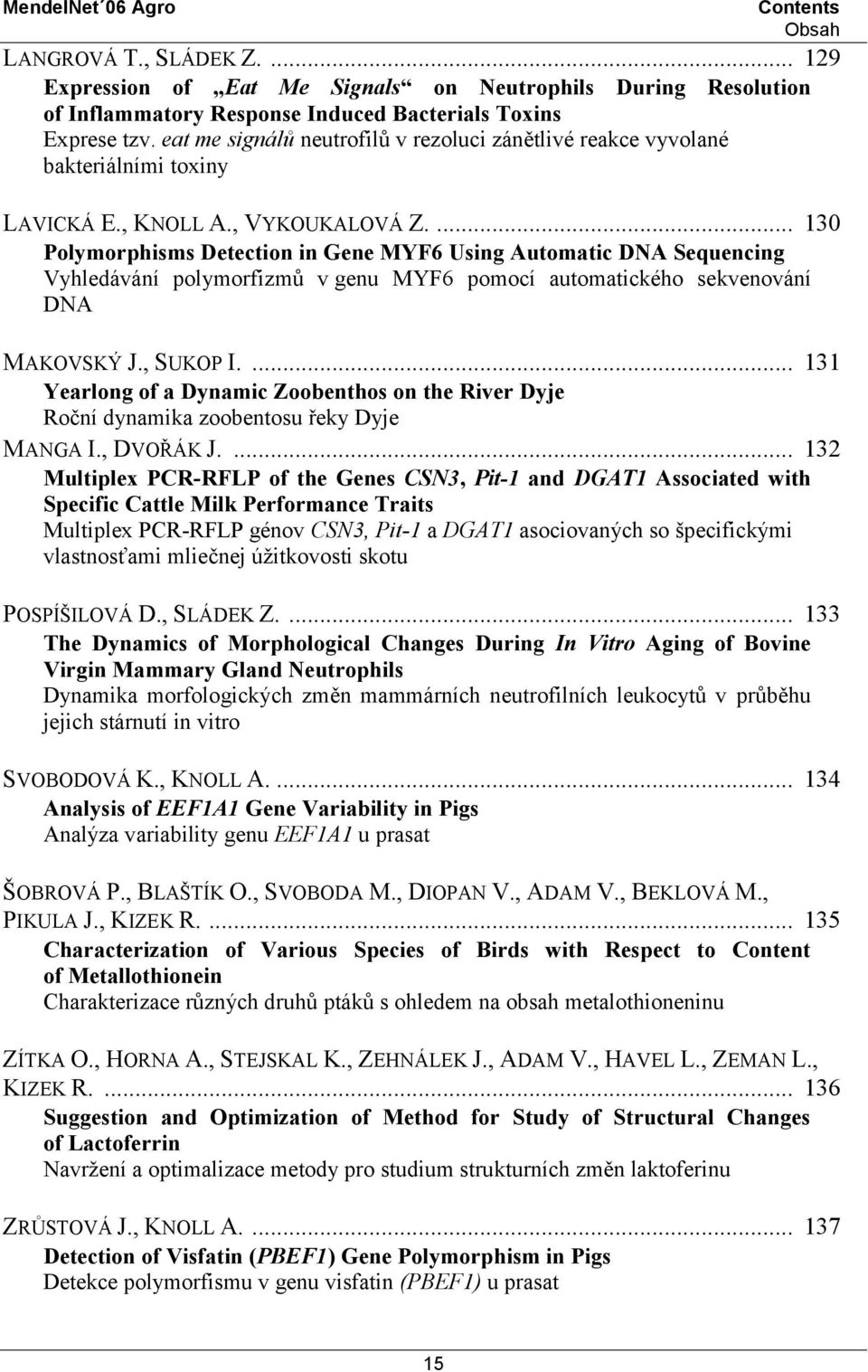 ... 130 Polymorphisms Detection in Gene MYF6 Using Automatic DNA Sequencing Vyhledávání polymorfizmů v genu MYF6 pomocí automatického sekvenování DNA MAKOVSKÝ J., SUKOP I.