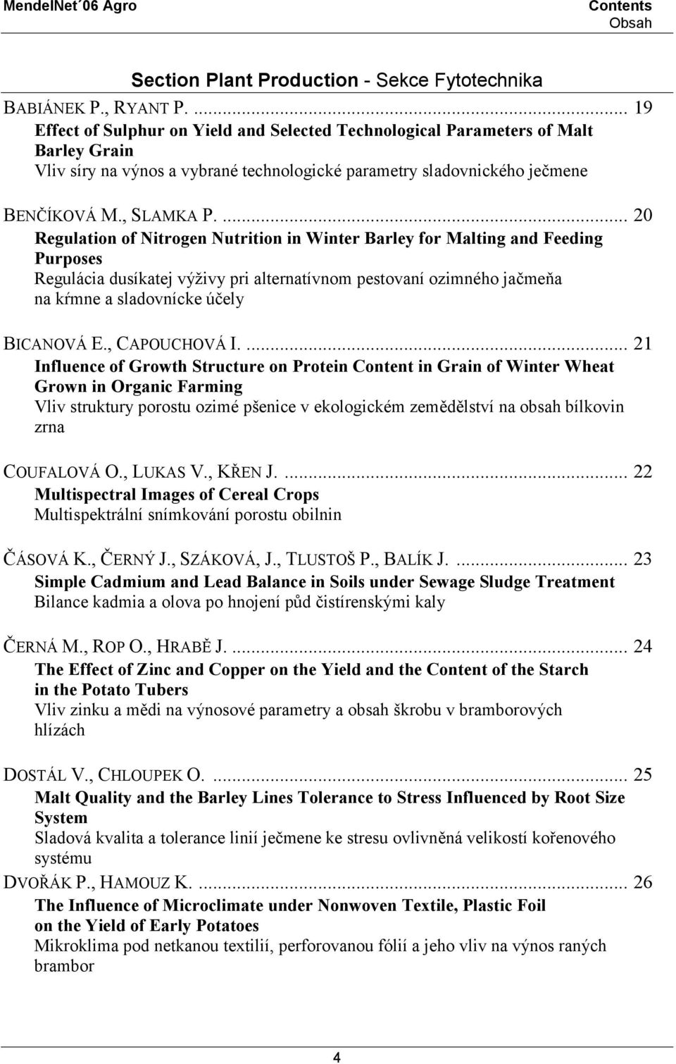 ... 20 Regulation of Nitrogen Nutrition in Winter Barley for Malting and Feeding Purposes Regulácia dusíkatej výživy pri alternatívnom pestovaní ozimného jačmeňa na kŕmne a sladovnícke účely BICANOVÁ E.