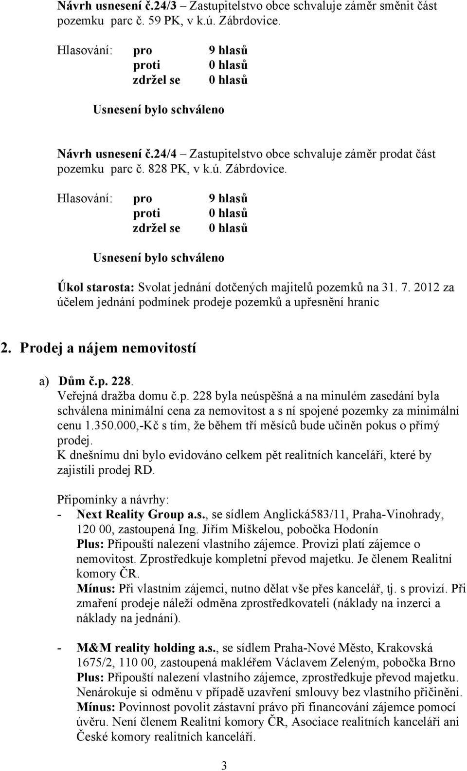 p. 228. Veřejná dražba domu č.p. 228 byla neúspěšná a na minulém zasedání byla schválena minimální cena za nemovitost a s ní spojené pozemky za minimální cenu 1.350.