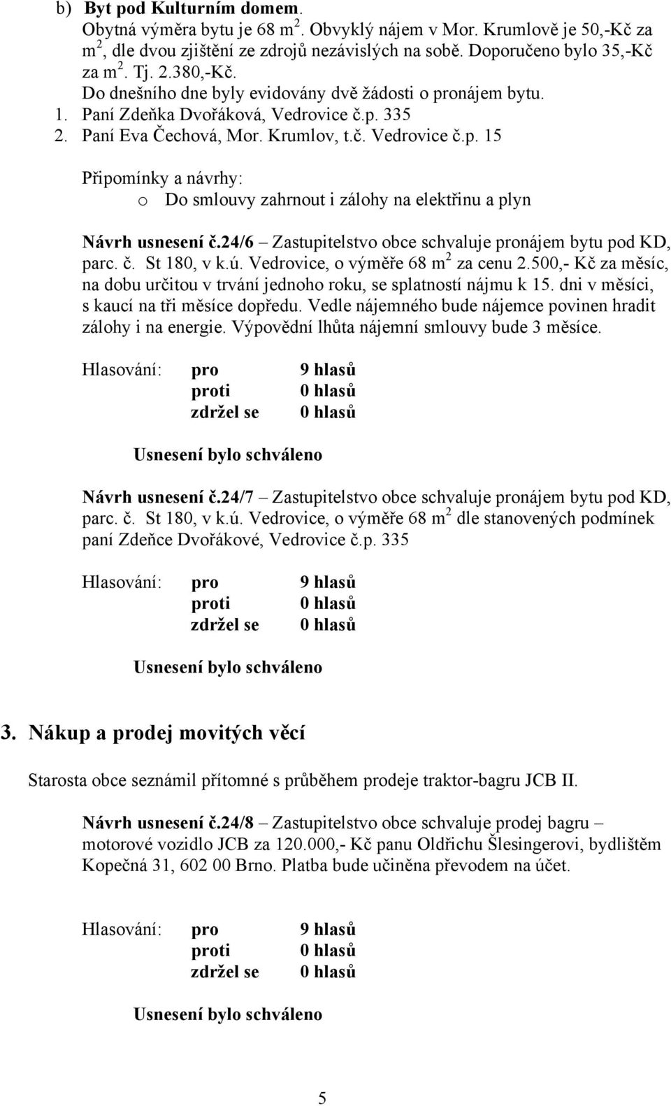 24/6 Zastupitelstvo obce schvaluje pronájem bytu pod KD, parc. č. St 180, v k.ú. Vedrovice, o výměře 68 m 2 za cenu 2.