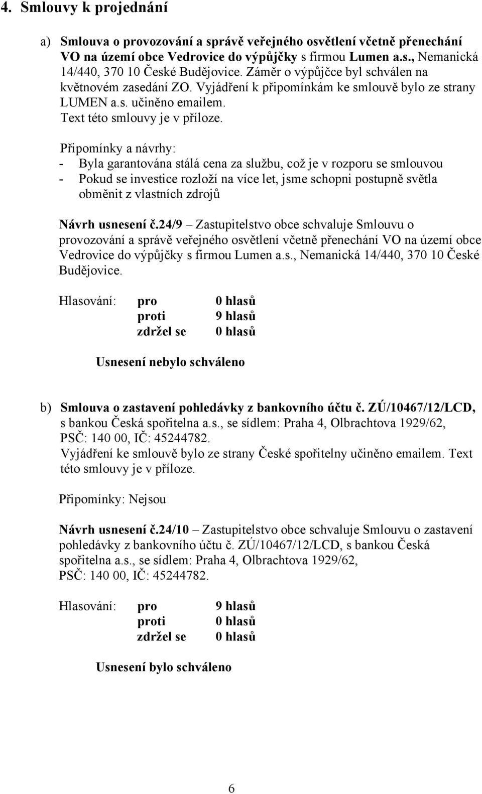 - Byla garantována stálá cena za službu, což je v rozporu se smlouvou - Pokud se investice rozloží na více let, jsme schopni postupně světla obměnit z vlastních zdrojů Návrh usnesení č.