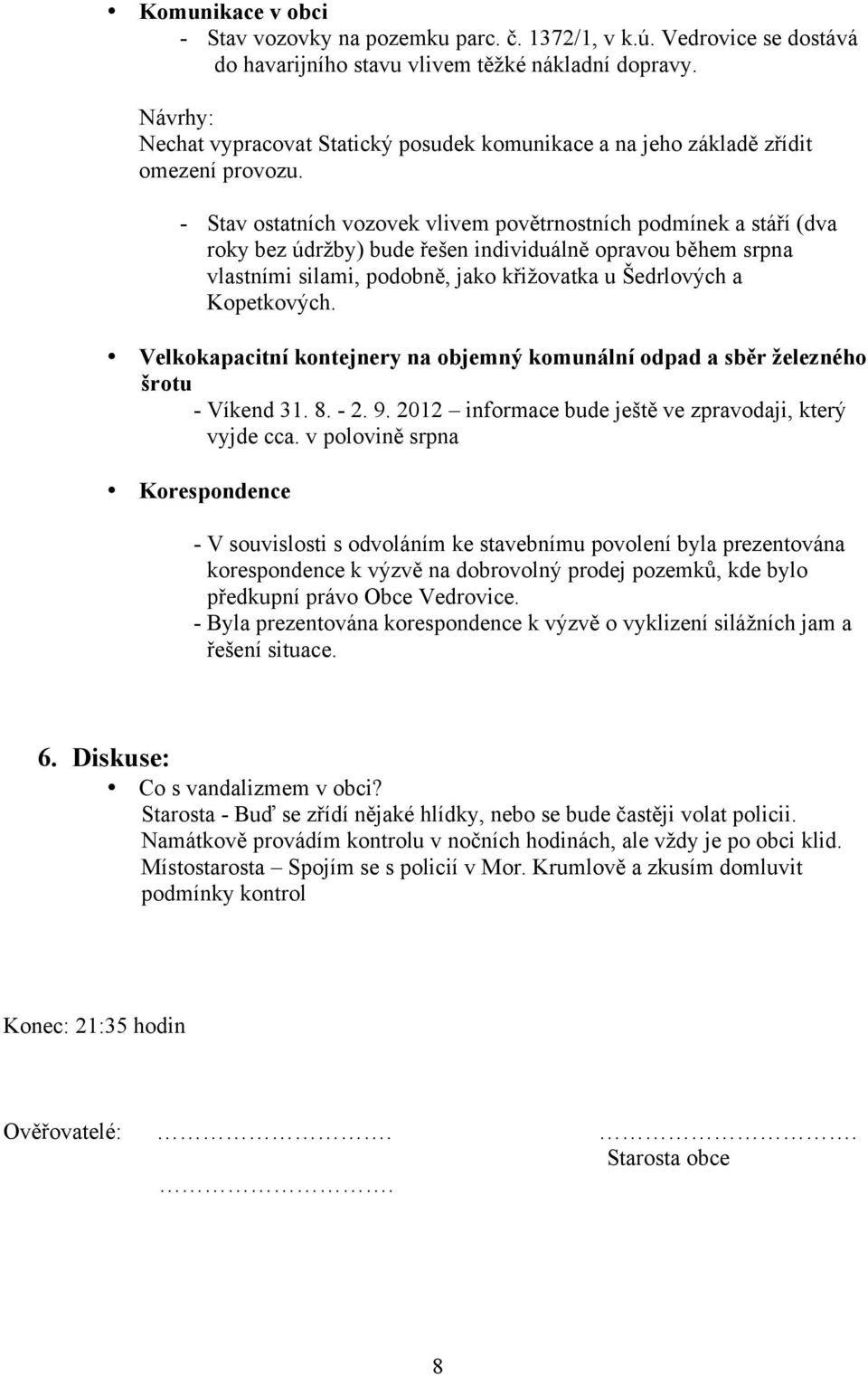 - Stav ostatních vozovek vlivem povětrnostních podmínek a stáří (dva roky bez údržby) bude řešen individuálně opravou během srpna vlastními silami, podobně, jako křižovatka u Šedrlových a Kopetkových.