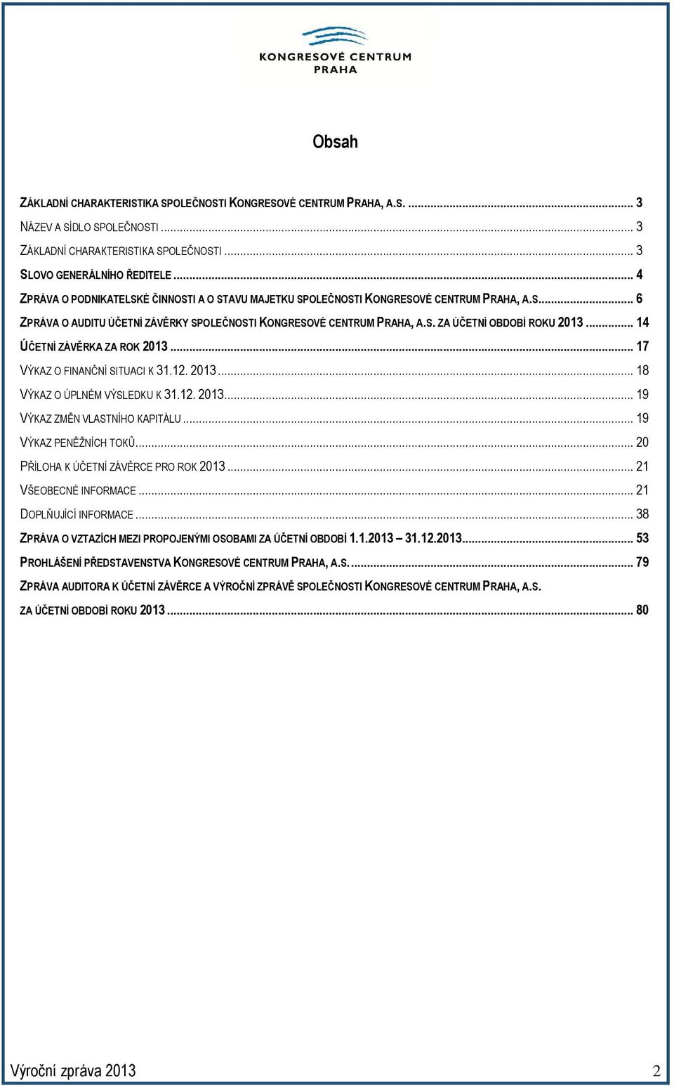 .. 14 ÚČETNÍ ZÁVĚRKA ZA ROK 2013... 17 VÝKAZ O FINANČNÍ SITUACI K 31.12. 2013... 18 VÝKAZ O ÚPLNÉM VÝSLEDKU K 31.12. 2013... 19 VÝKAZ ZMĚN VLASTNÍHO KAPITÁLU... 19 VÝKAZ PENĚŽNÍCH TOKŮ.