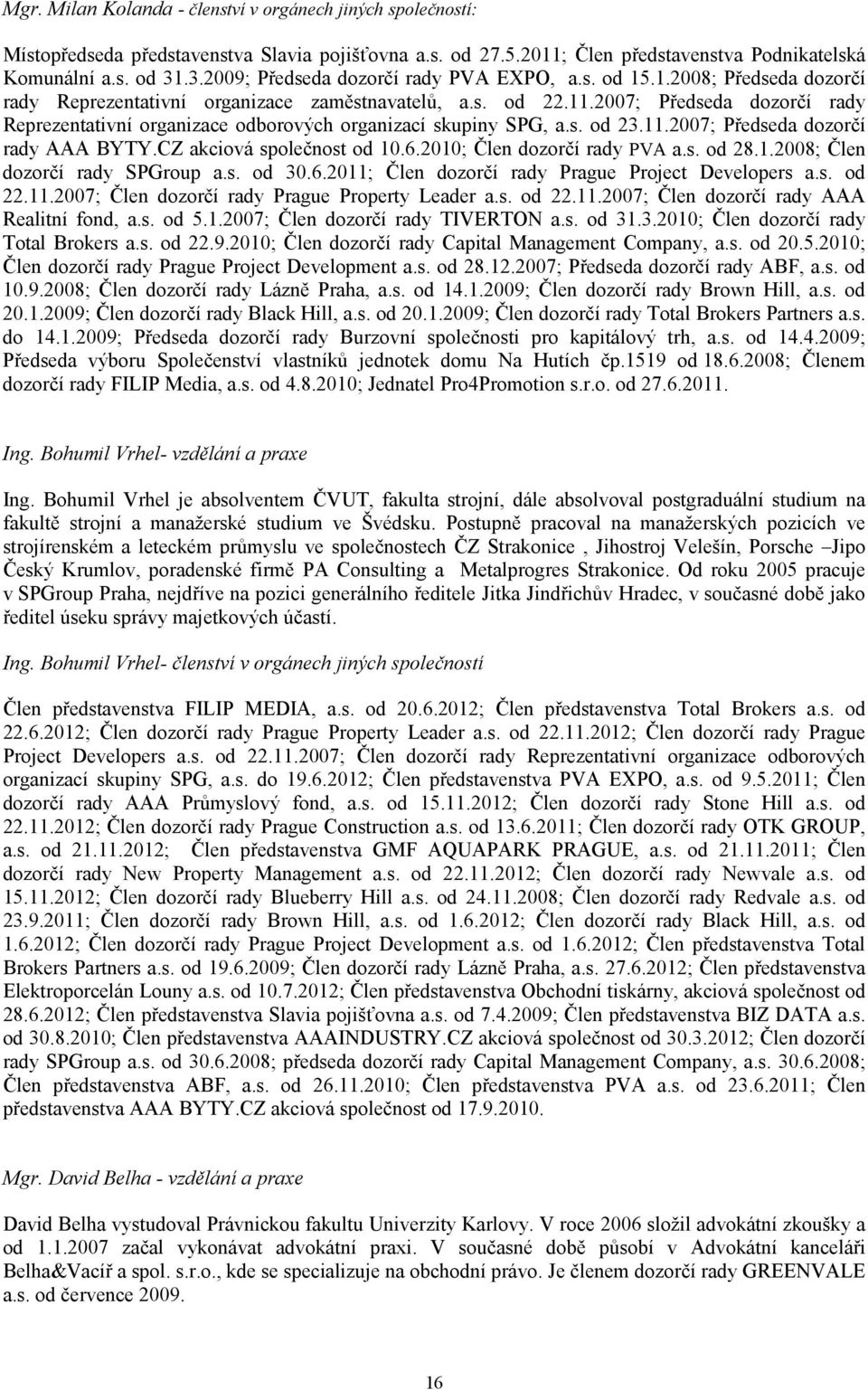 2007; Předseda dozorčí rady Reprezentativní organizace odborových organizací skupiny SPG, a.s. od 23.11.2007; Předseda dozorčí rady AAA BYTY.CZ akciová společnost od 10.6.