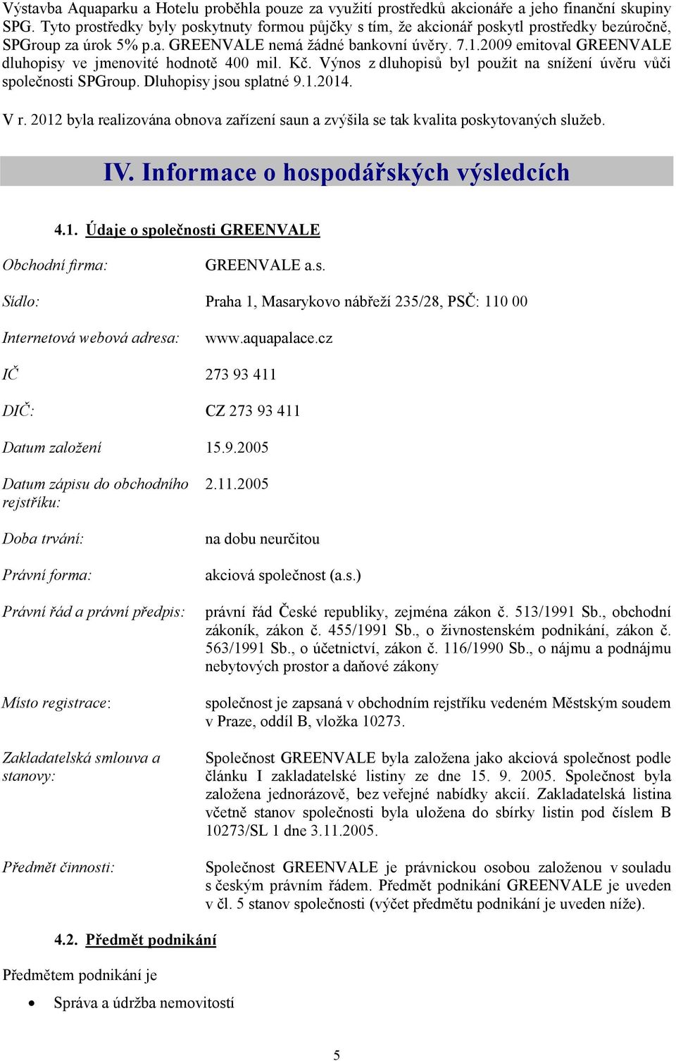 2009 emitoval GREENVALE dluhopisy ve jmenovité hodnotě 400 mil. Kč. Výnos z dluhopisů byl použit na snížení úvěru vůči společnosti SPGroup. Dluhopisy jsou splatné 9.1.2014. V r.