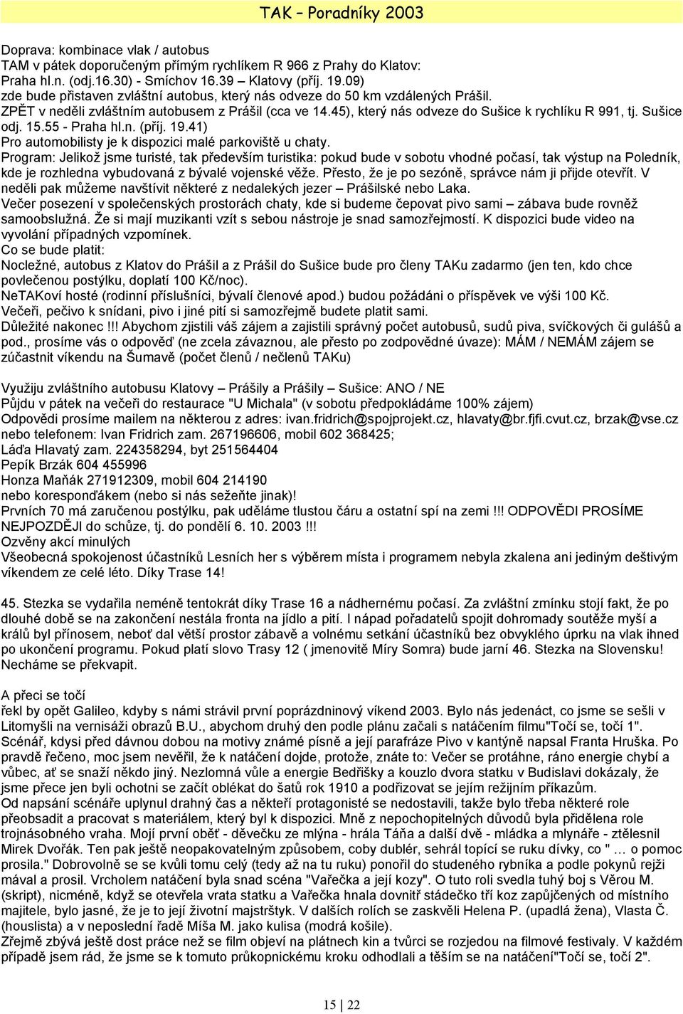 Sušice odj. 15.55 - Praha hl.n. (příj. 19.41) Pro automobilisty je k dispozici malé parkoviště u chaty.