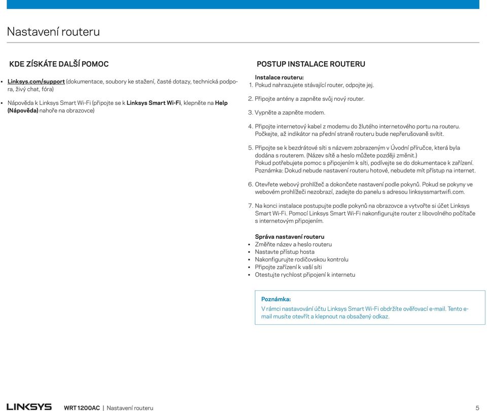 na obrazovce) POSTUP INSTALACE ROUTERU Instalace routeru: 1. Pokud nahrazujete stávající router, odpojte jej. 2. Připojte antény a zapněte svůj nový router. 3. Vypněte a zapněte modem. 4.