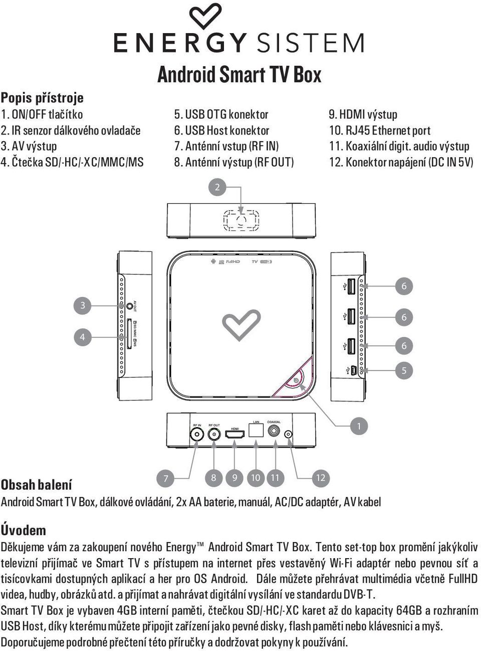 Konektor napájení (DC IN 5V) 2 6 3 4 6 6 5 1 7 8 9 10 11 12 Obsah balení Android Smart TV Box, dálkové ovládání, 2x AA baterie, manuál, AC/DC adaptér, AV kabel Úvodem Dìkujeme vám za zakoupení nového