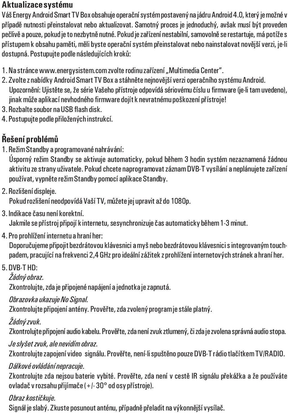 Pokud je zaøízení nestabilní, samovolnì se restartuje, má potíže s pøístupem k obsahu pamìti, mìli byste operaèní systém pøeinstalovat nebo nainstalovat novìjší verzi, je-li dostupná.