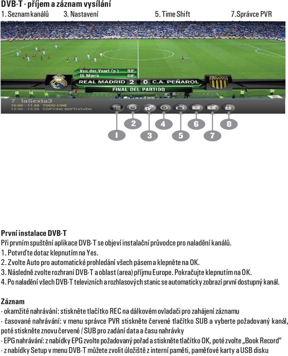 3. Následnì zvolte rozhraní DVB-T a oblast (area) pøíjmu Europe. Pokraèujte klepnutím na OK. 4. Po naladìní všech DVB-T televizních a rozhlasových stanic se automaticky zobrazí první dostupný kanál.